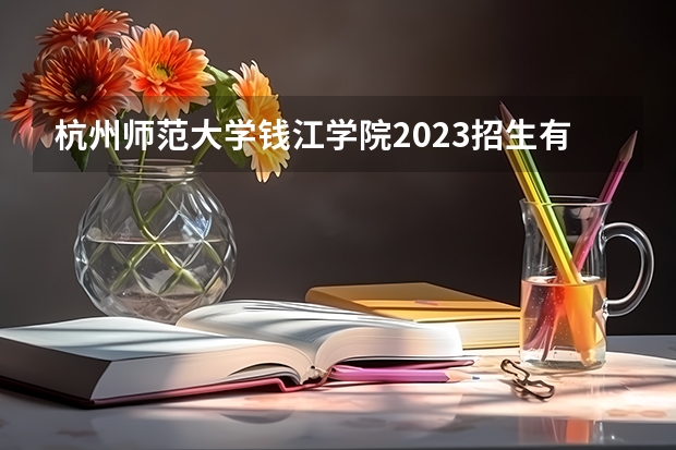 杭州师范大学钱江学院2023招生有哪些条件 杭州师范大学钱江学院招生人数是多少