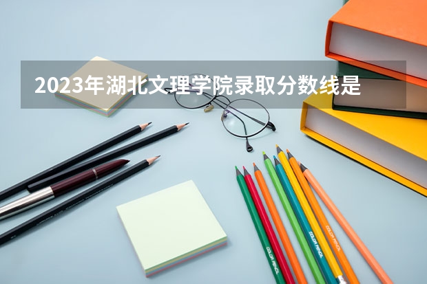 2023年湖北文理学院录取分数线是多少