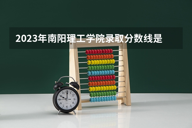 2023年南阳理工学院录取分数线是多少