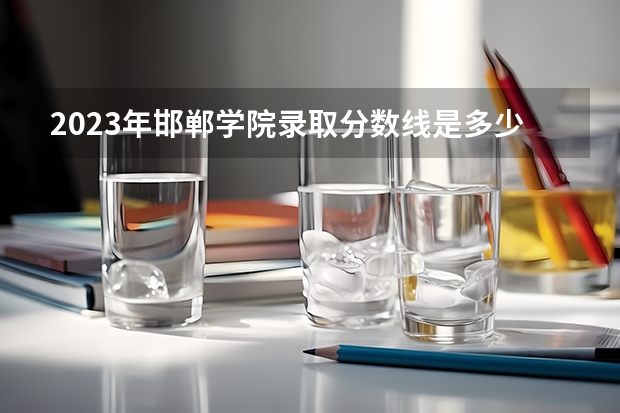 2023年邯郸学院录取分数线是多少