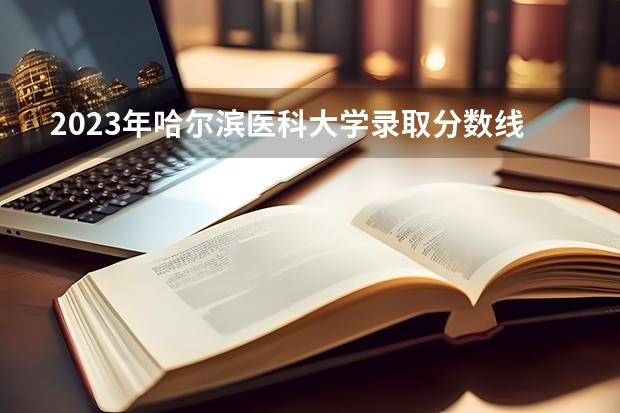 2023年哈尔滨医科大学录取分数线是多少
