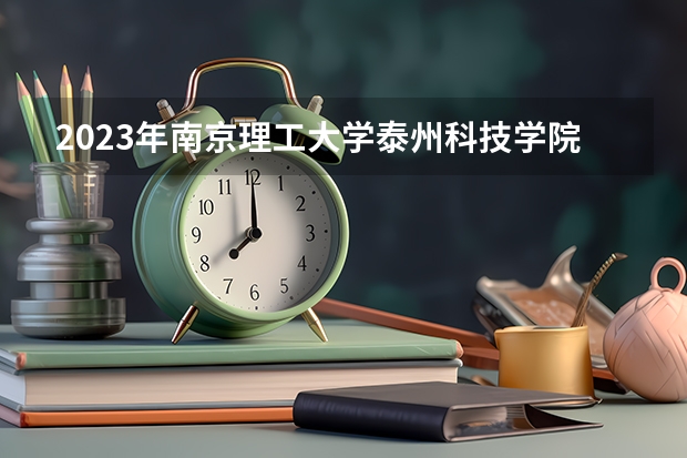 2023年南京理工大学泰州科技学院录取分数线是多少