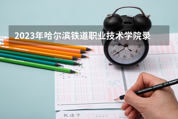 2023年哈尔滨铁道职业技术学院录取分数线是多少