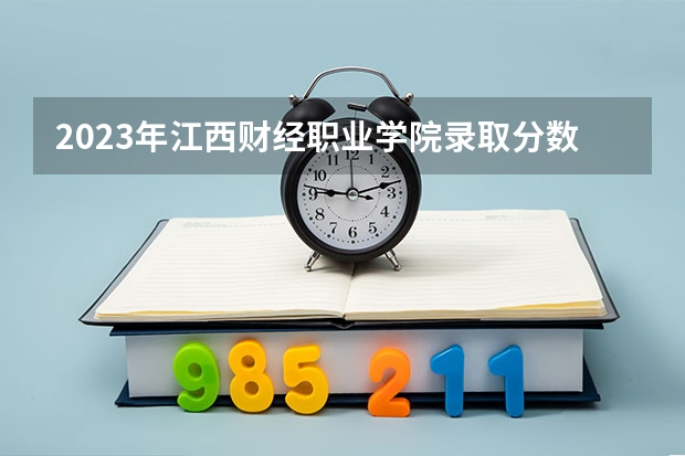 2023年江西财经职业学院录取分数线是多少