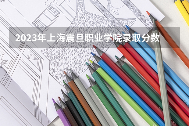 2023年上海震旦职业学院录取分数线是多少