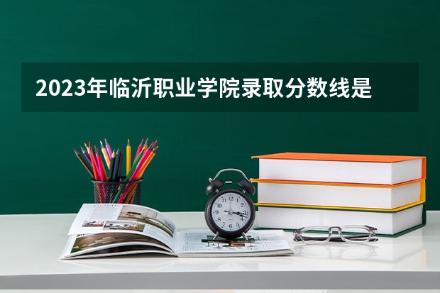 2023年临沂职业学院录取分数线是多少