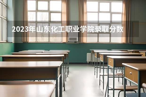 2023年山东化工职业学院录取分数线是多少