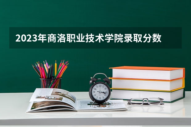 2023年商洛职业技术学院录取分数线是多少