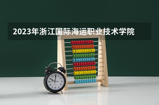 2023年浙江国际海运职业技术学院录取分数线是多少