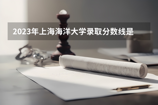 2023年上海海洋大学录取分数线是多少