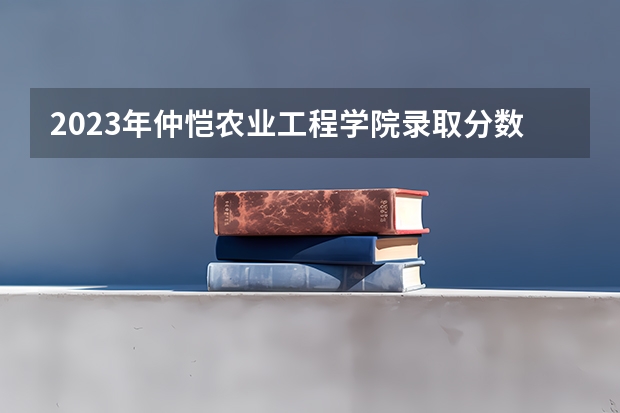 2023年仲恺农业工程学院录取分数线是多少