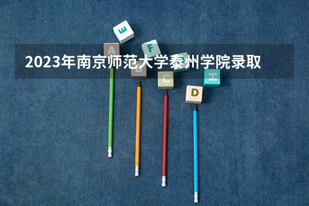2023年南京师范大学泰州学院录取分数线是多少