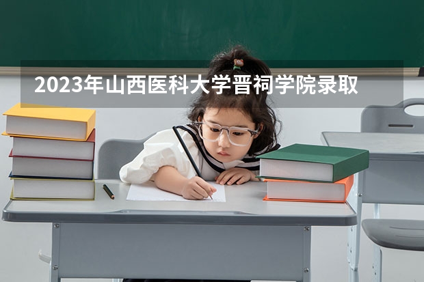 2023年山西医科大学晋祠学院录取分数线是多少