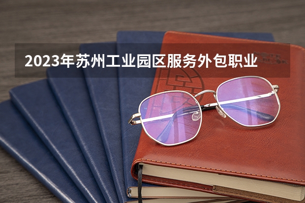 2023年苏州工业园区服务外包职业学院录取分数线是多少