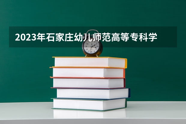 2023年石家庄幼儿师范高等专科学校录取分数线是多少
