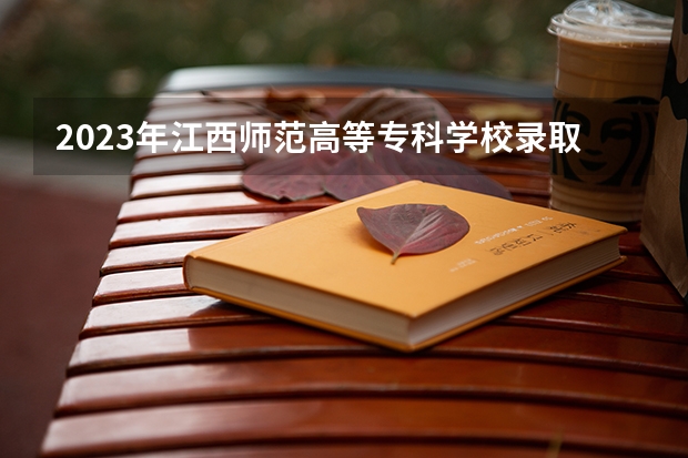 2023年江西师范高等专科学校录取分数线是多少
