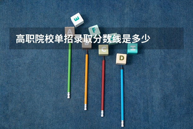 高职院校单招录取分数线是多少