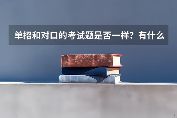 单招和对口的考试题是否一样？有什么不同吗？
