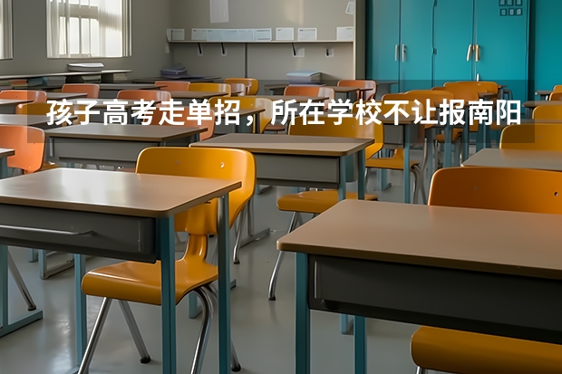孩子高考走单招，所在学校不让报南阳本地学校，家长该怎么办？
