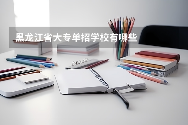 黑龙江省大专单招学校有哪些