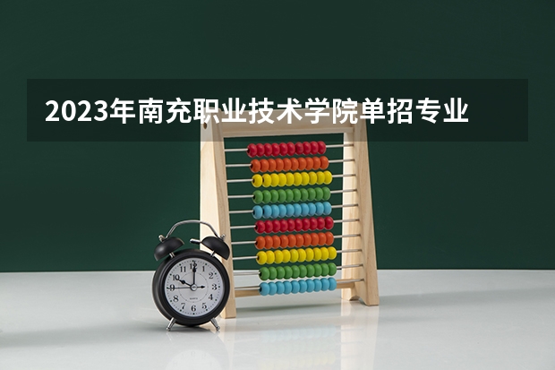 2023年南充职业技术学院单招专业有哪些？