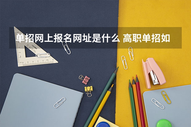 单招网上报名网址是什么 高职单招如何报名