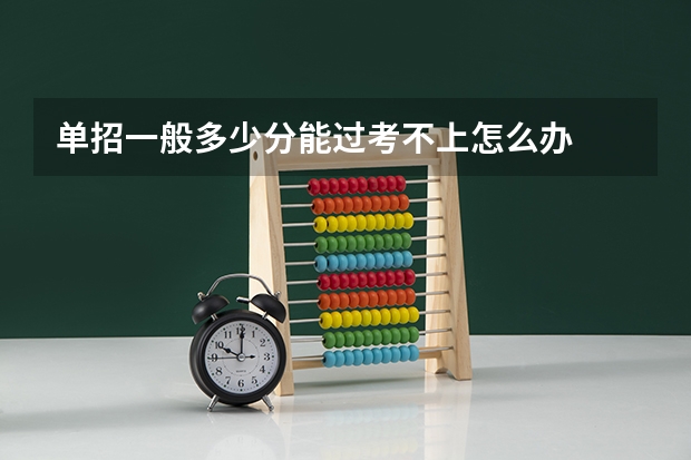 单招一般多少分能过考不上怎么办
