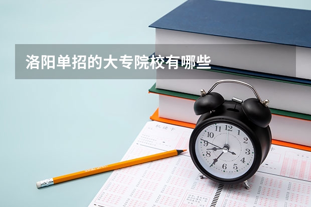 洛阳单招的大专院校有哪些