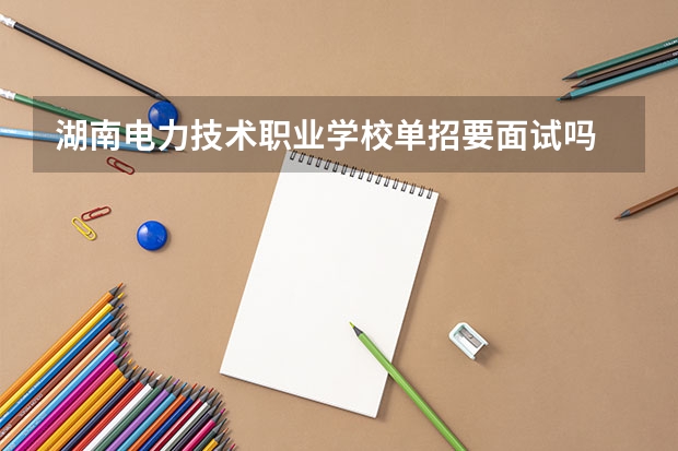 湖南电力技术职业学校单招要面试吗