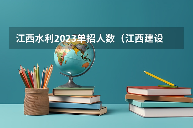 江西水利2023单招人数（江西建设职业技术学院2023单招人数）