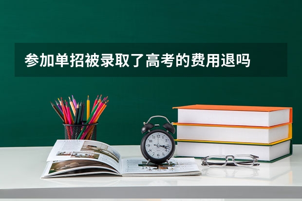 参加单招被录取了高考的费用退吗