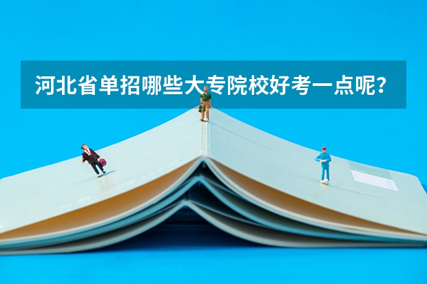河北省单招哪些大专院校好考一点呢？