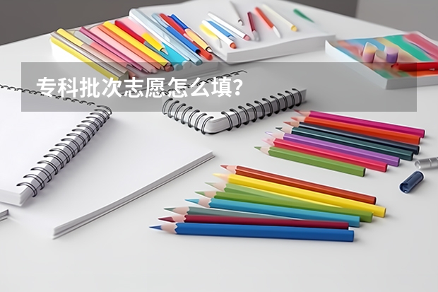 专科批次志愿怎么填？