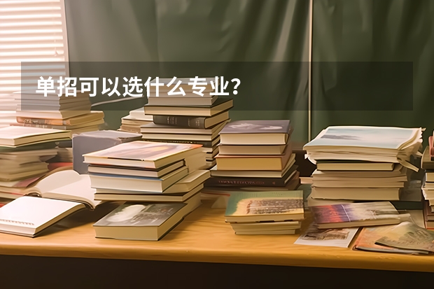 单招可以选什么专业？