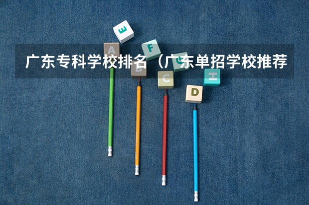 广东专科学校排名（广东单招学校推荐）