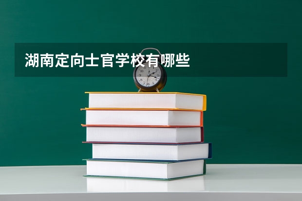 湖南定向士官学校有哪些