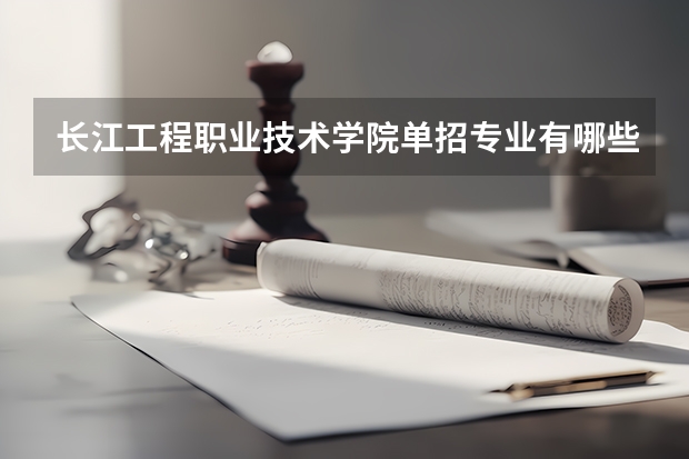 长江工程职业技术学院单招专业有哪些？