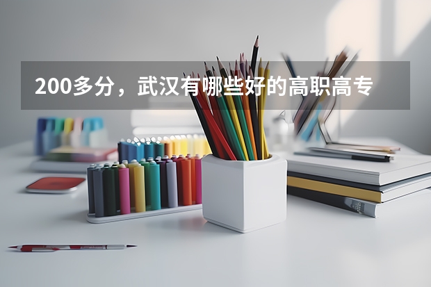 200多分，武汉有哪些好的高职高专院校？