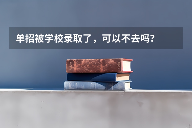 单招被学校录取了，可以不去吗？