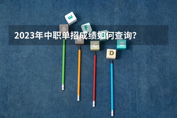 2023年中职单招成绩如何查询？