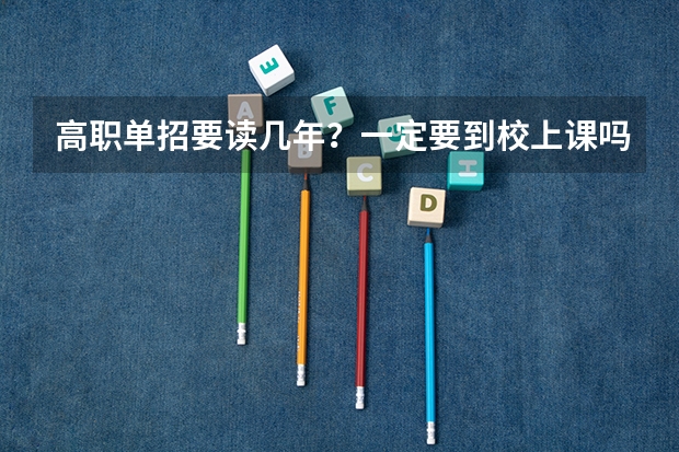 高职单招要读几年?一定要到校上课吗?