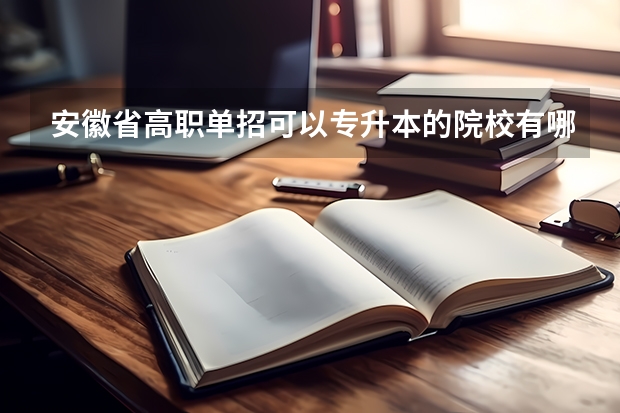 安徽省高职单招可以专升本的院校有哪些？在线急等
