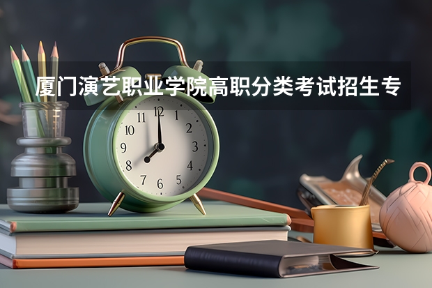 厦门演艺职业学院高职分类考试招生专业有哪些？
