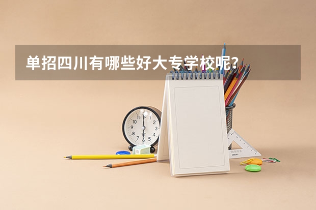 单招四川有哪些好大专学校呢？
