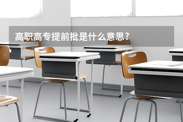 高职高专提前批是什么意思?