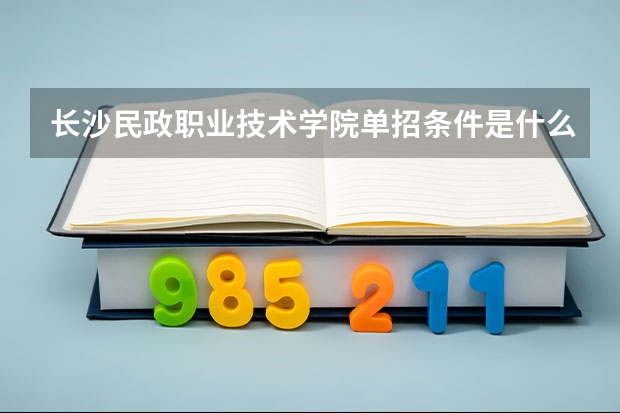 长沙民政职业技术学院单招条件是什么?