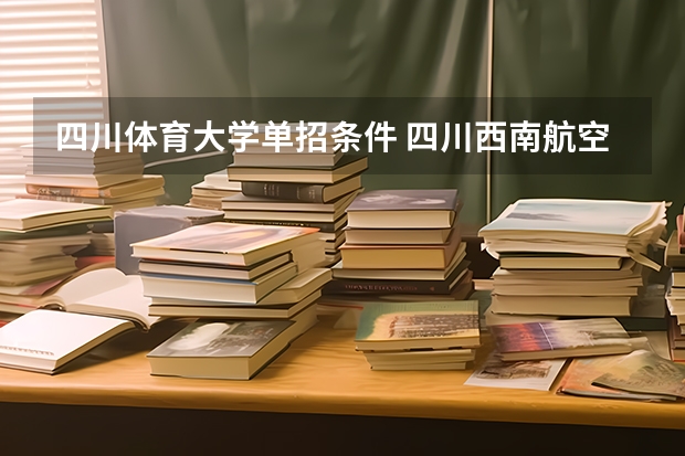 四川体育大学单招条件 四川西南航空职业学院招生要求