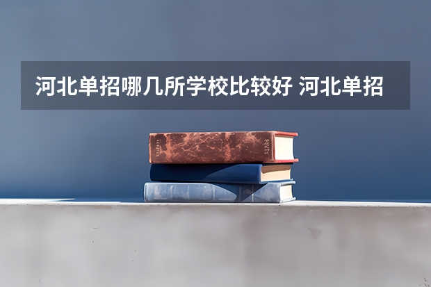 河北单招哪几所学校比较好 河北单招三类学校排名