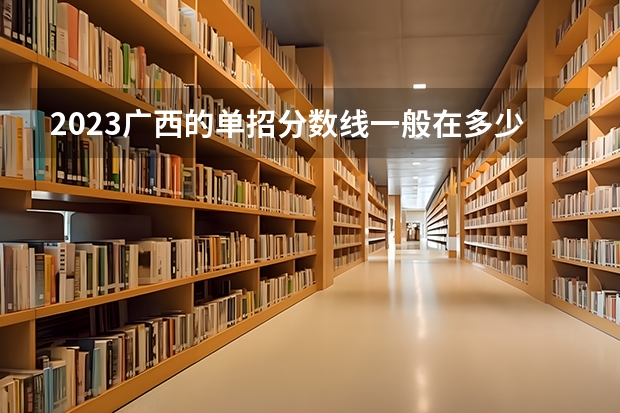 2023广西的单招分数线一般在多少分？