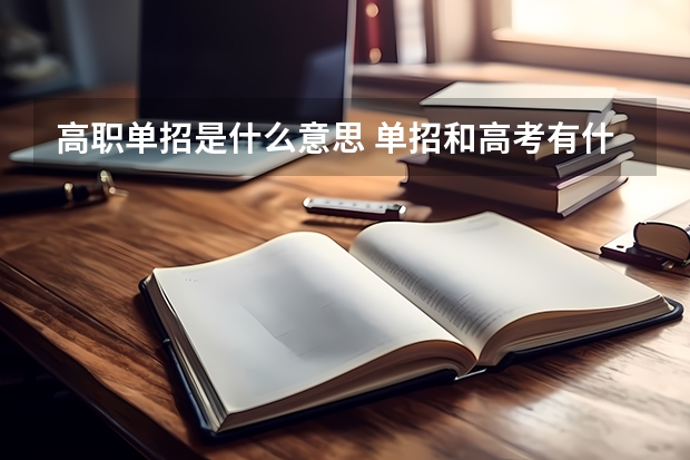 高职单招是什么意思 单招和高考有什么区别